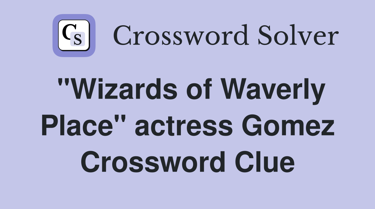 "Wizards of Waverly Place" actress Gomez Crossword Clue