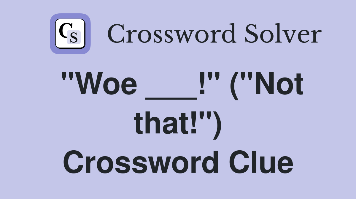 "Woe ___!" ("Not that!") Crossword Clue