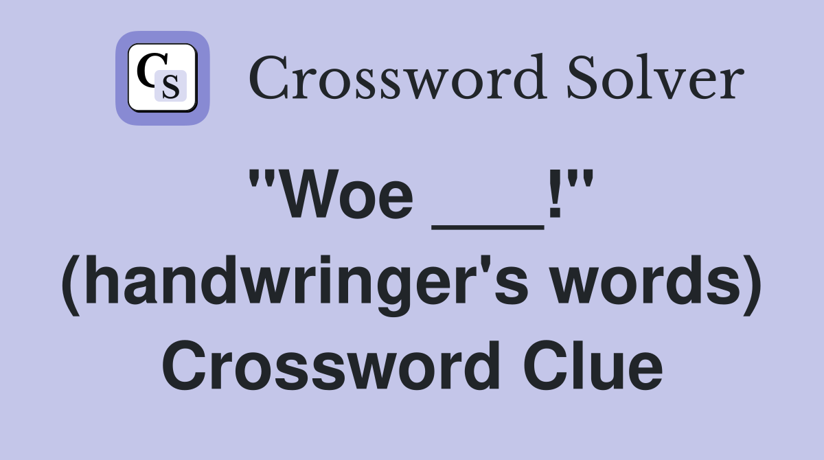 "Woe ___!" (handwringer's words) Crossword Clue