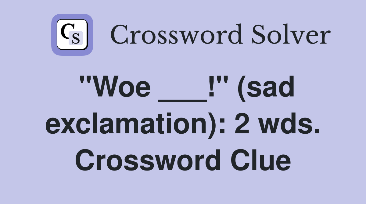 "Woe ___!" (sad exclamation): 2 wds. Crossword Clue