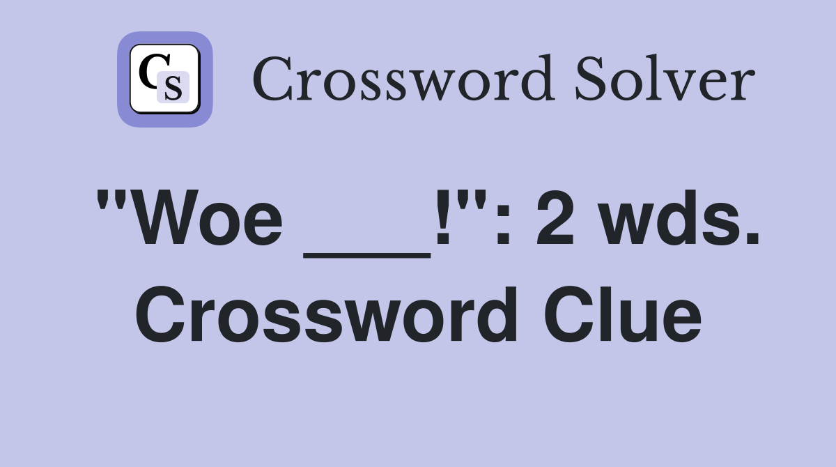 "Woe ___!": 2 wds. Crossword Clue