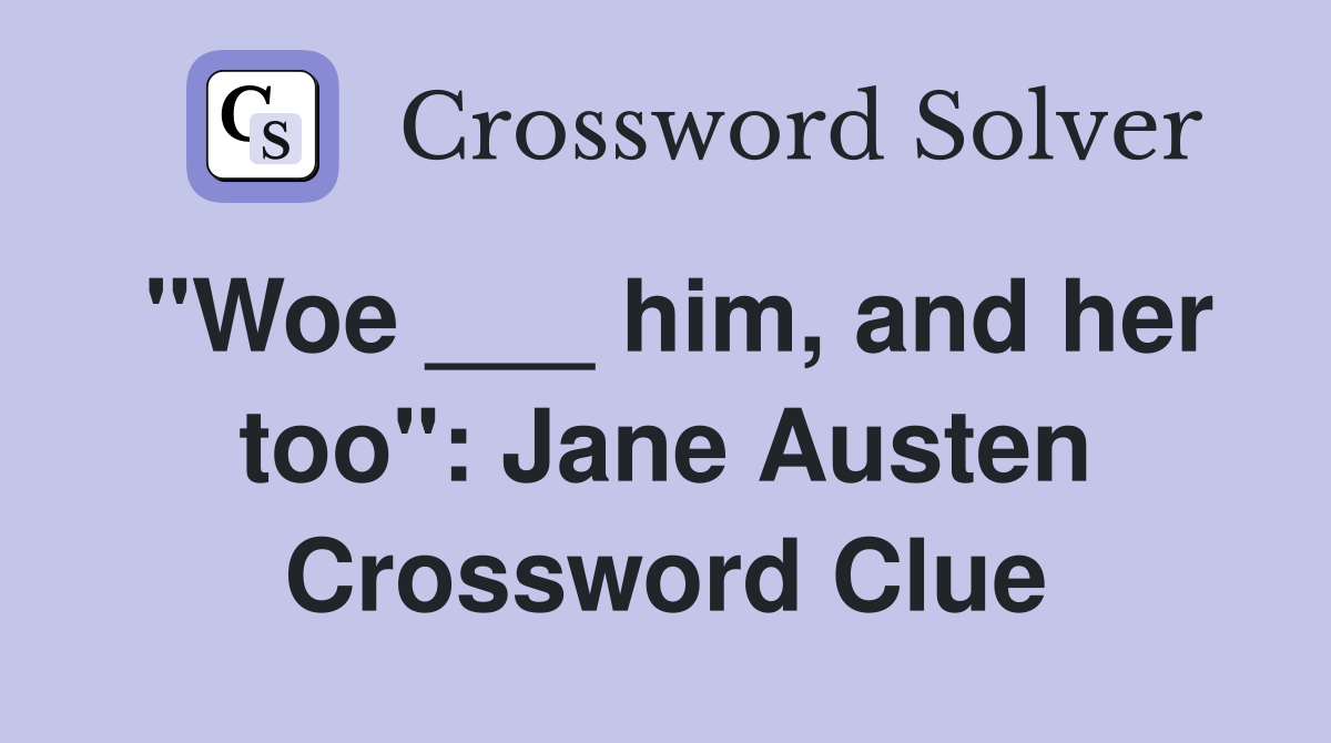 "Woe ___ him, and her too": Jane Austen Crossword Clue