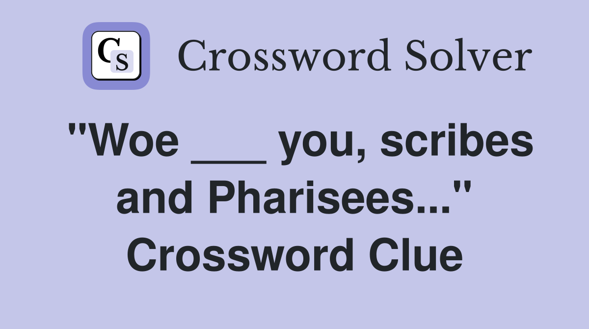 "Woe ___ you, scribes and Pharisees..." Crossword Clue