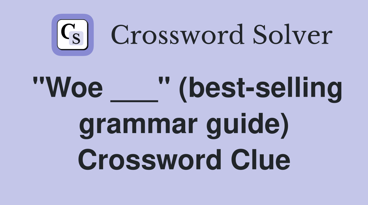 "Woe ___" (best-selling grammar guide) Crossword Clue