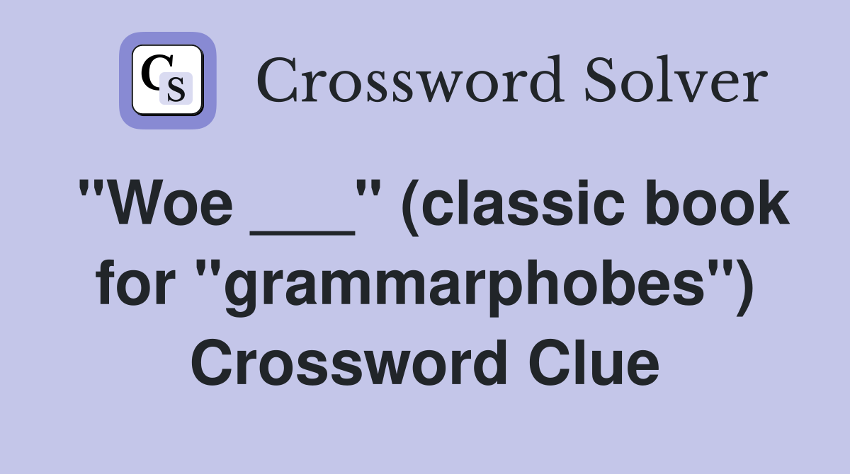 "Woe ___" (classic book for "grammarphobes") Crossword Clue