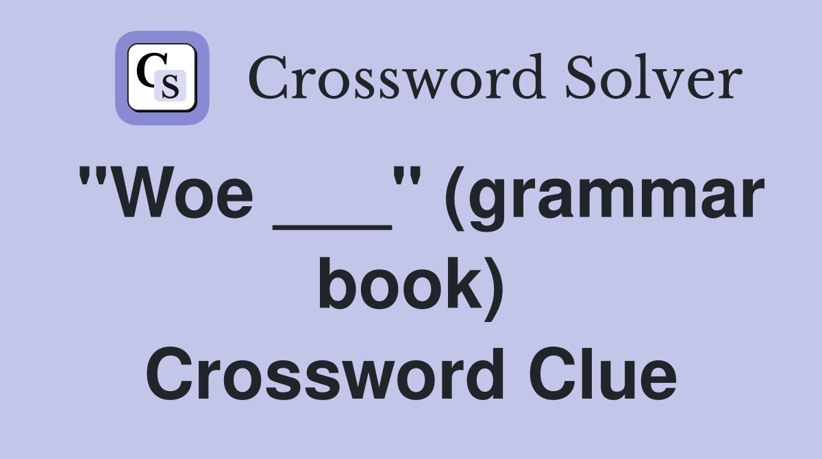 "Woe ___" (grammar book) Crossword Clue