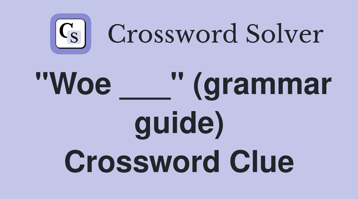 "Woe ___" (grammar guide) Crossword Clue