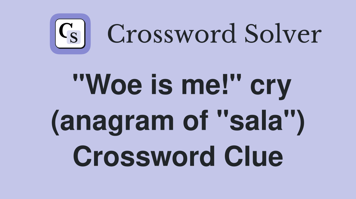 "Woe is me!" cry (anagram of "sala") Crossword Clue