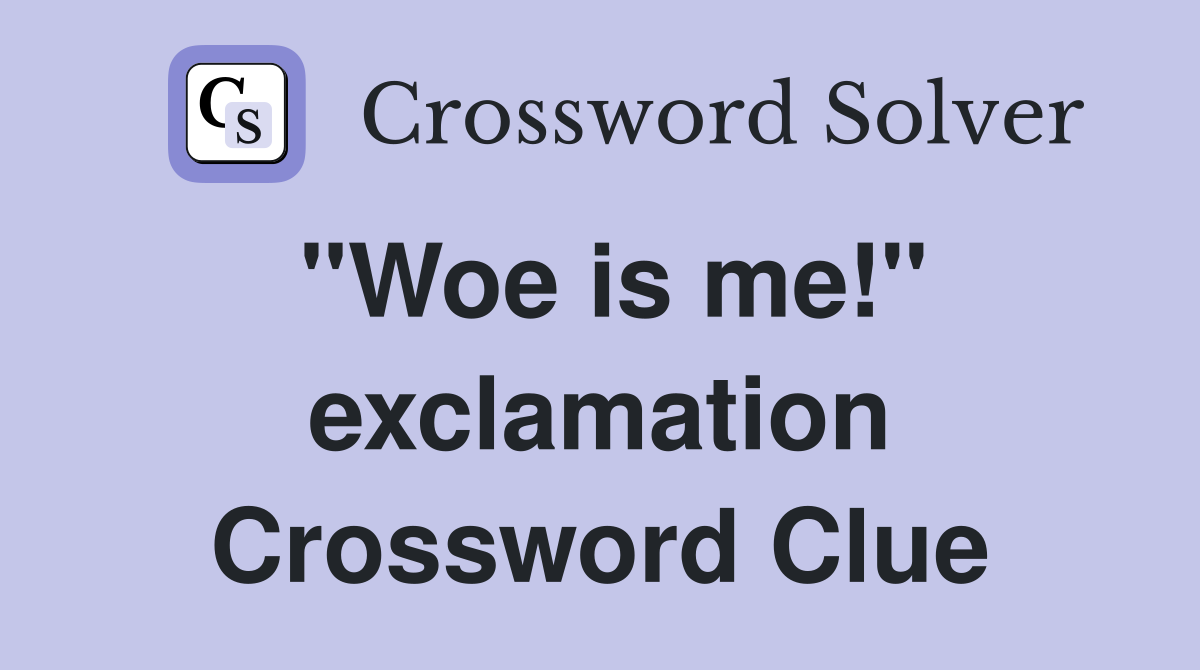 "Woe is me!" exclamation Crossword Clue