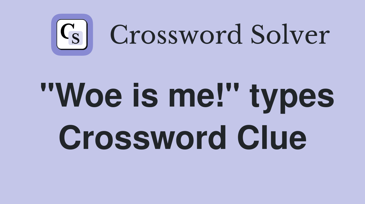 "Woe is me!" types Crossword Clue