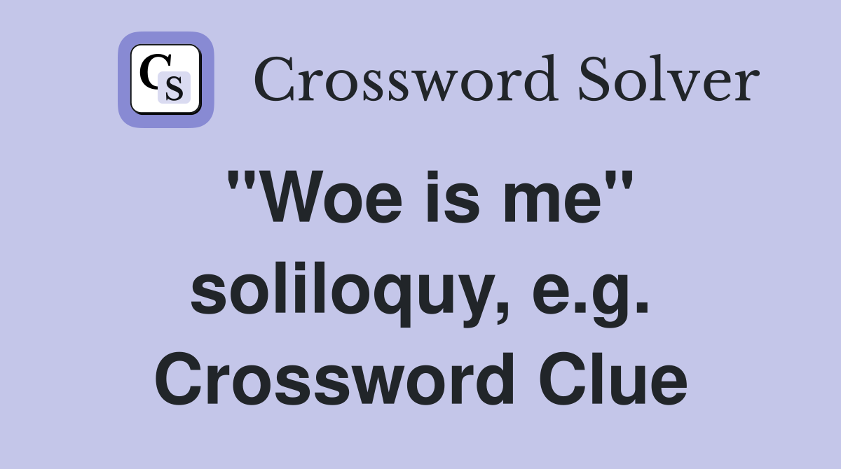 "Woe is me" soliloquy, e.g. Crossword Clue