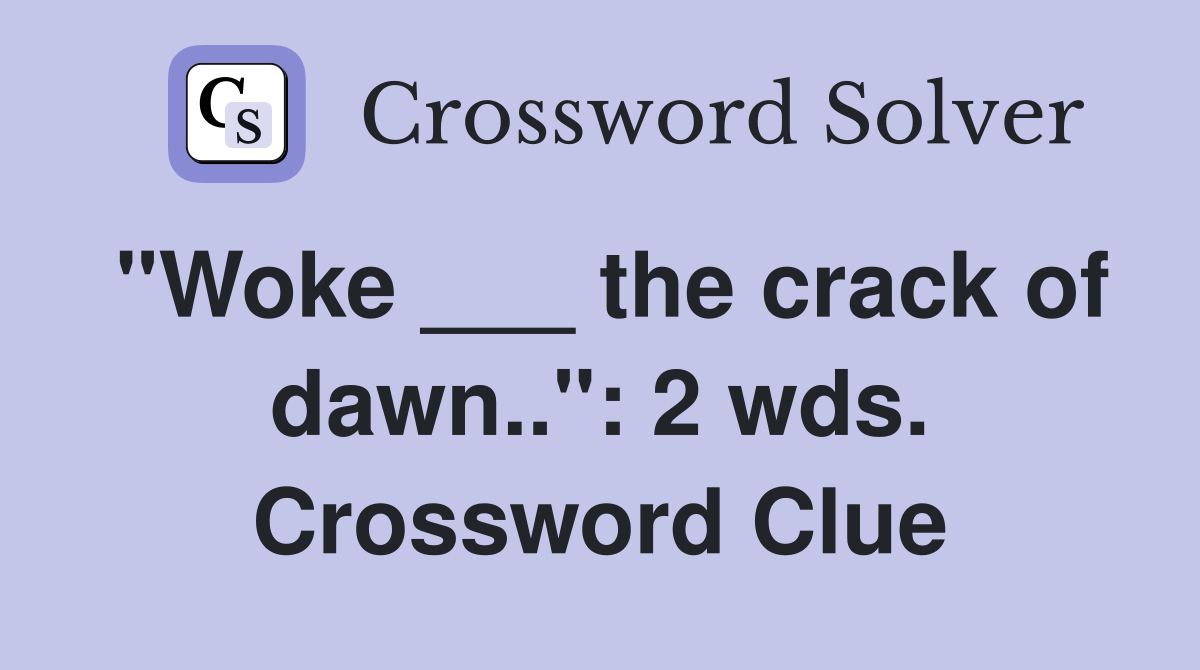"Woke ___ the crack of dawn..": 2 wds. Crossword Clue