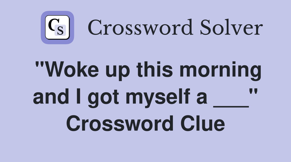 "Woke up this morning and I got myself a ___" Crossword Clue