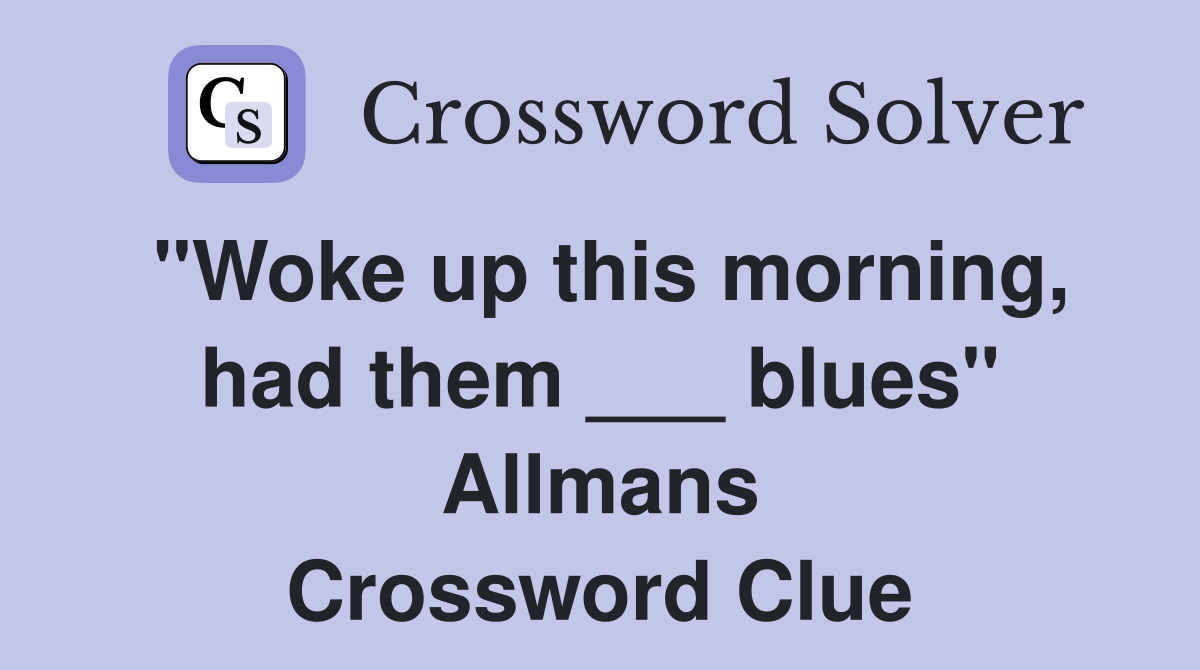 "Woke up this morning, had them ___ blues" Allmans Crossword Clue