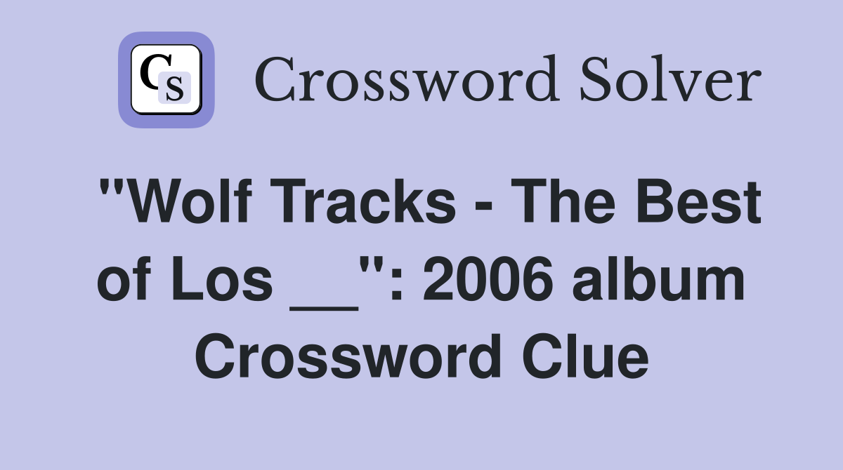 "Wolf Tracks - The Best of Los __": 2006 album Crossword Clue
