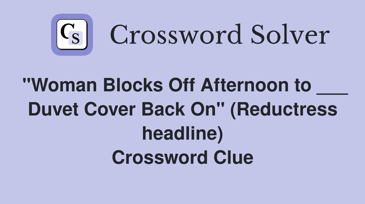 "Woman Blocks Off Afternoon to ___ Duvet Cover Back On" (Reductress headline) Crossword Clue