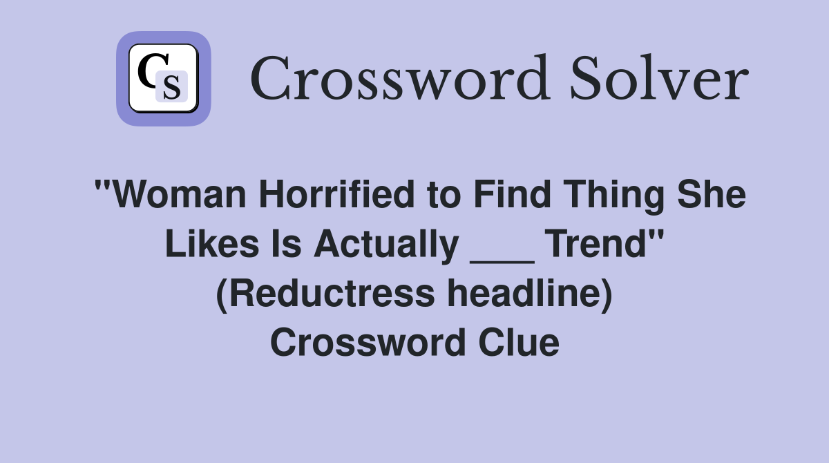 "Woman Horrified to Find Thing She Likes Is Actually ___ Trend" (Reductress headline) Crossword Clue