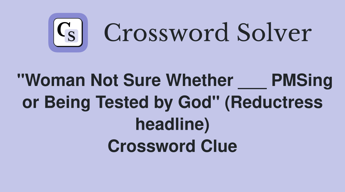 "Woman Not Sure Whether ___ PMSing or Being Tested by God" (Reductress headline) Crossword Clue