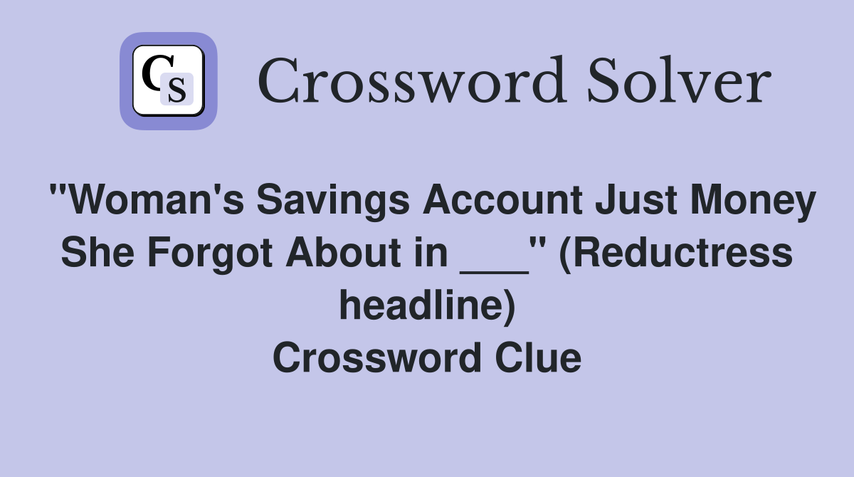 "Woman's Savings Account Just Money She Forgot About in ___" (Reductress headline) Crossword Clue