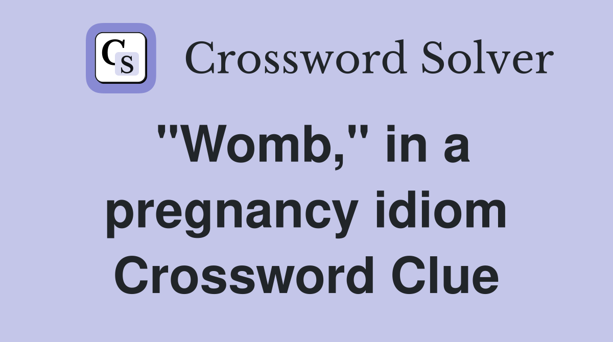 "Womb," in a pregnancy idiom Crossword Clue