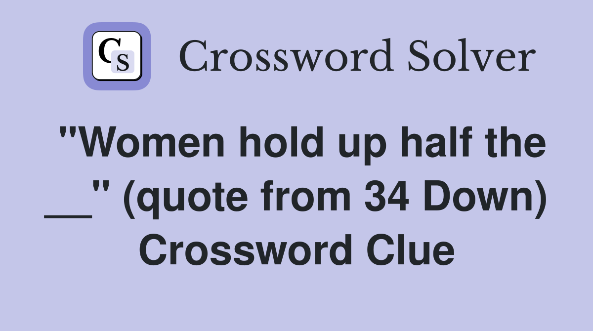 "Women hold up half the __" (quote from 34 Down) Crossword Clue