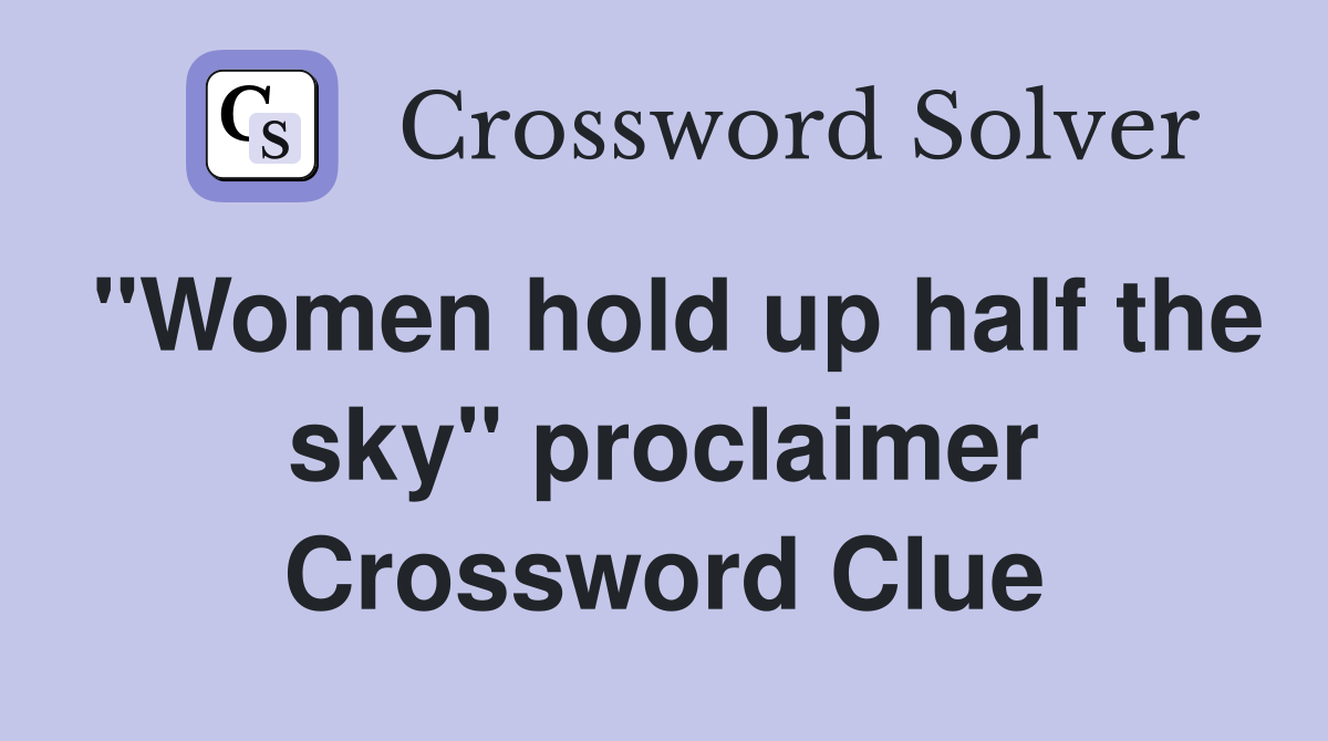 "Women hold up half the sky" proclaimer Crossword Clue