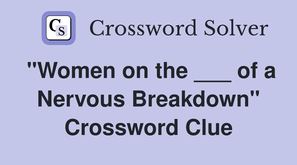 "Women on the ___ of a Nervous Breakdown" Crossword Clue