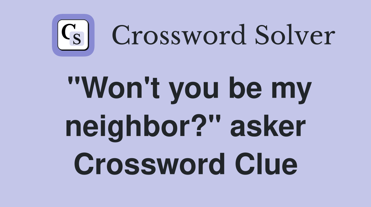 "Won't you be my neighbor?" asker Crossword Clue