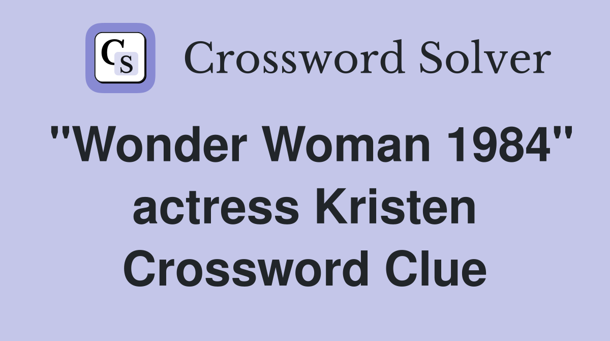 "Wonder Woman 1984" actress Kristen Crossword Clue