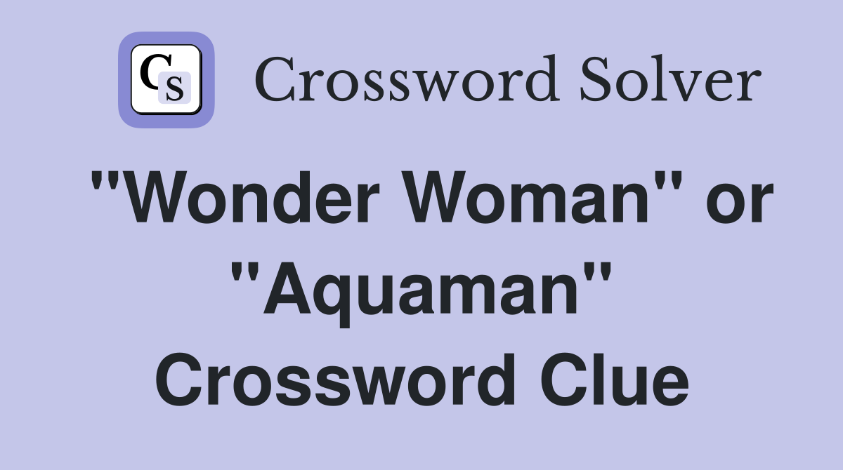 "Wonder Woman" or "Aquaman" Crossword Clue