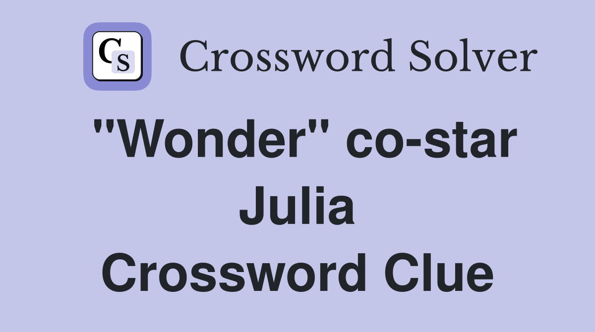 "Wonder" co-star Julia Crossword Clue