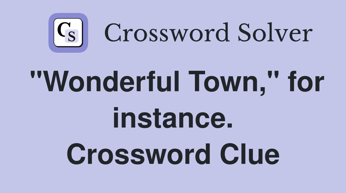 "Wonderful Town," for instance. Crossword Clue