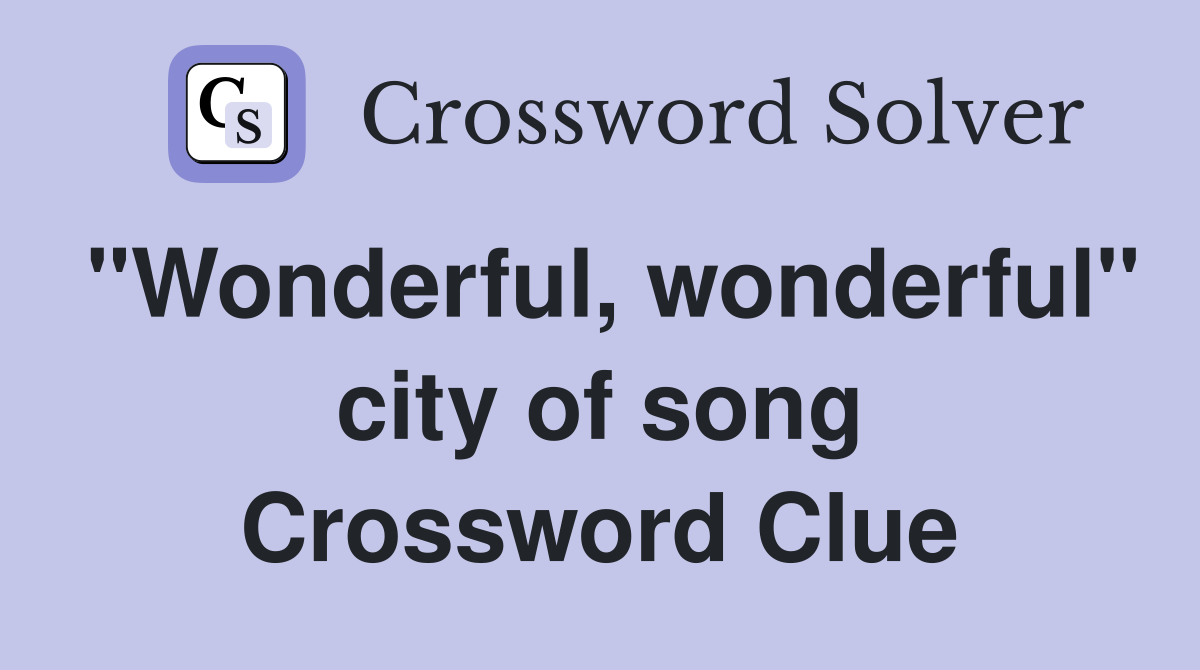 "Wonderful, wonderful" city of song Crossword Clue