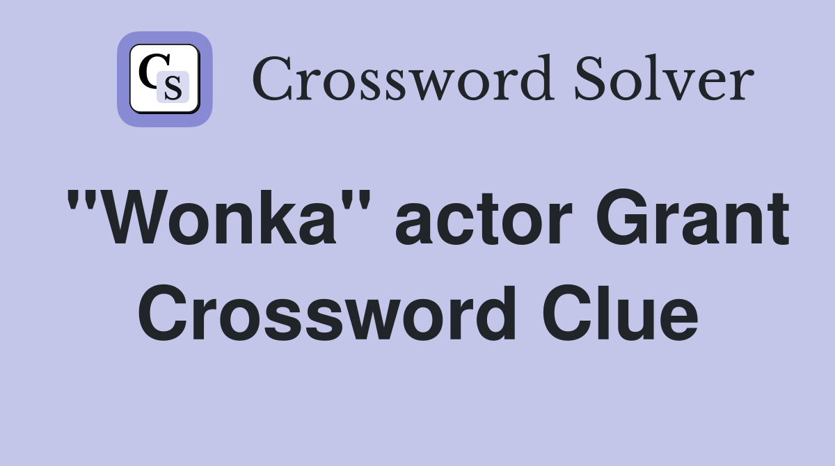 "Wonka" actor Grant Crossword Clue