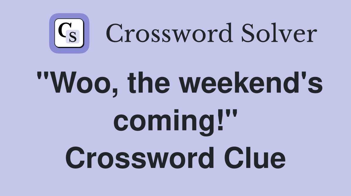 "Woo, the weekend's coming!" Crossword Clue