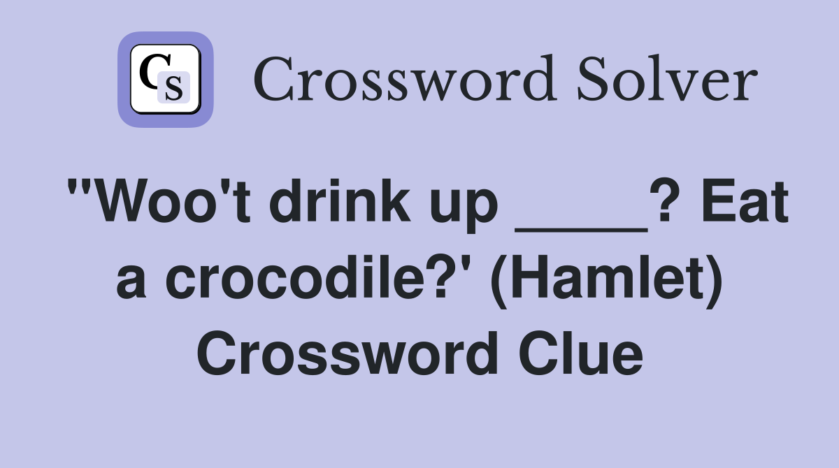 "Woo't drink up ____? Eat a crocodile?' (Hamlet) Crossword Clue