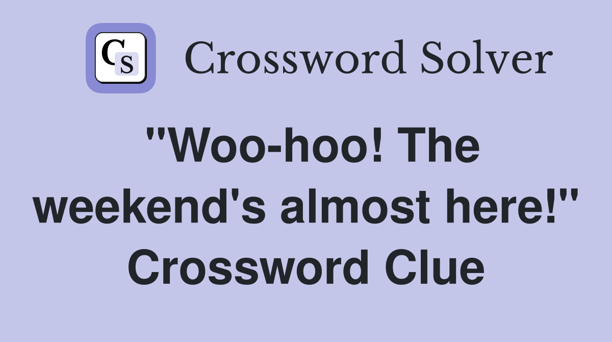 "Woo-hoo! The weekend's almost here!" Crossword Clue