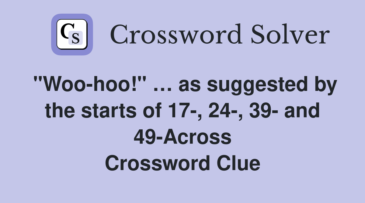 "Woo-hoo!" … as suggested by the starts of 17-, 24-, 39- and 49-Across Crossword Clue