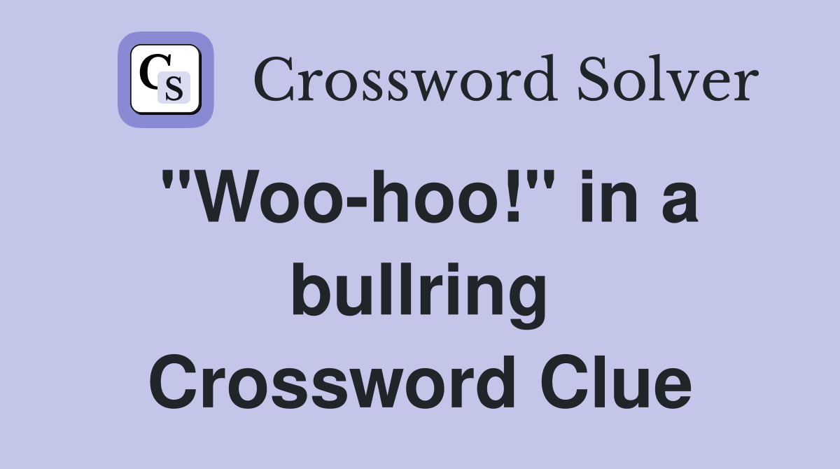 "Woo-hoo!" in a bullring Crossword Clue