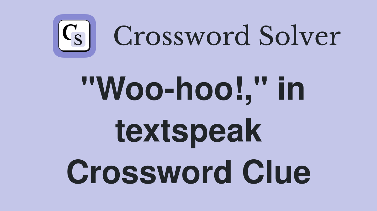 "Woo-hoo!," in textspeak Crossword Clue