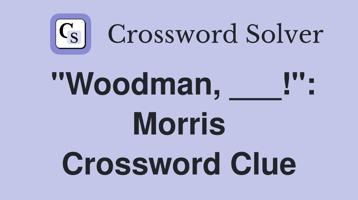 "Woodman, ___!": Morris Crossword Clue