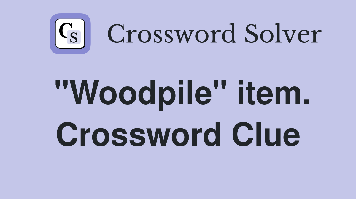 "Woodpile" item. Crossword Clue