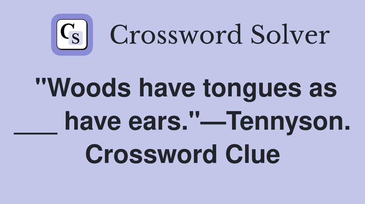 "Woods have tongues as ___ have ears."—Tennyson. Crossword Clue