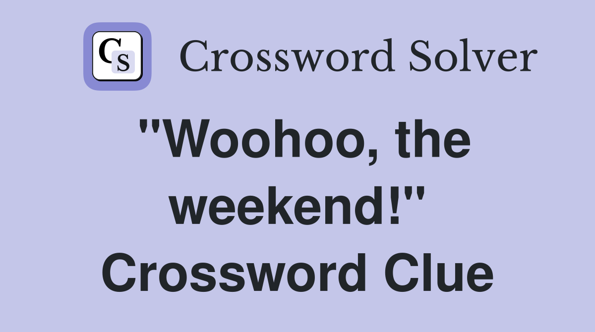 "Woohoo, the weekend!" Crossword Clue