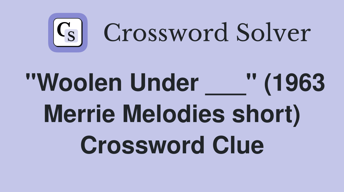 "Woolen Under ___" (1963 Merrie Melodies short) Crossword Clue