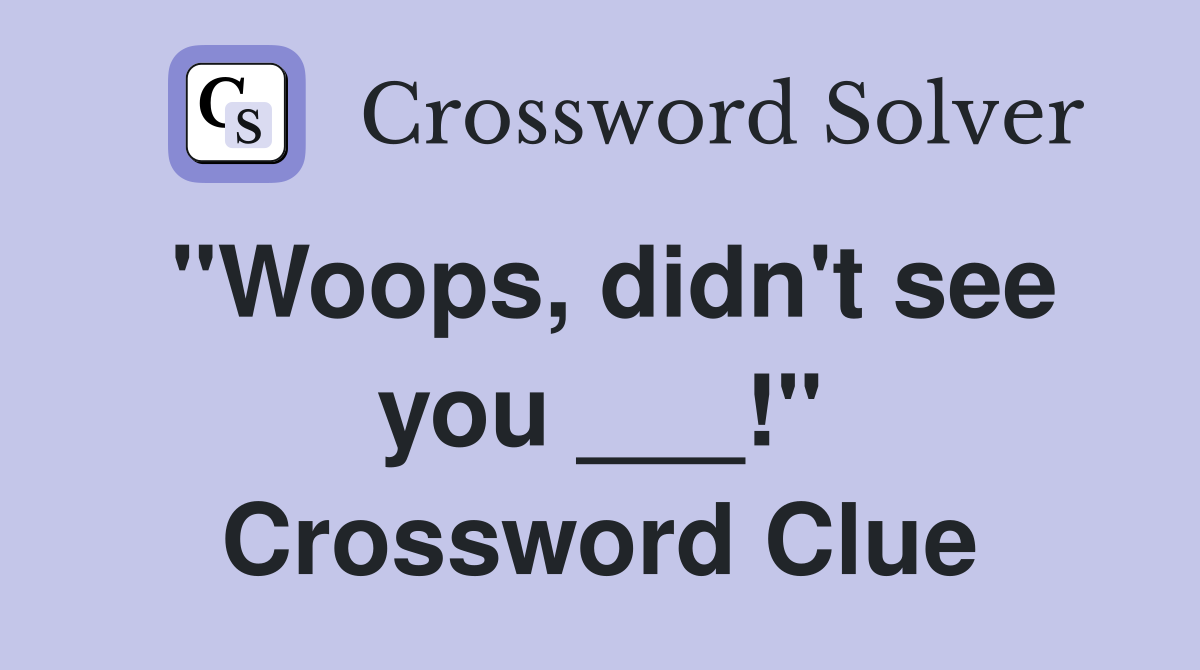 "Woops, didn't see you ___!" Crossword Clue