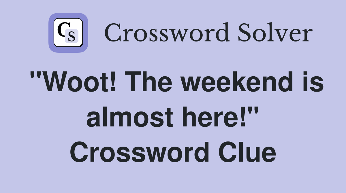 "Woot! The weekend is almost here!" Crossword Clue