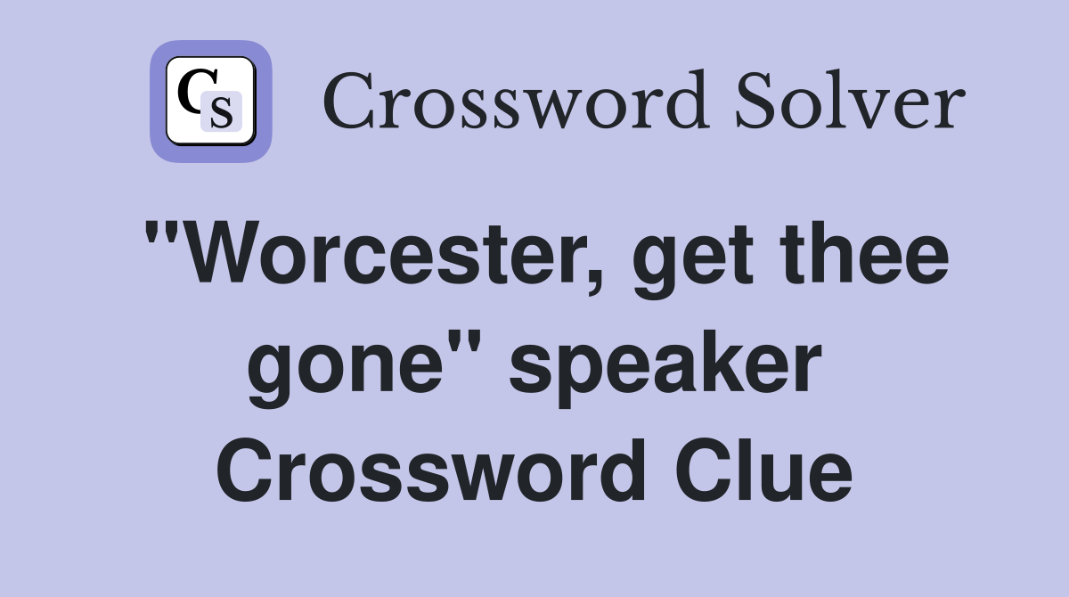 "Worcester, get thee gone" speaker Crossword Clue