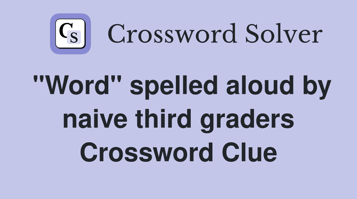 "Word" spelled aloud by naive third graders Crossword Clue