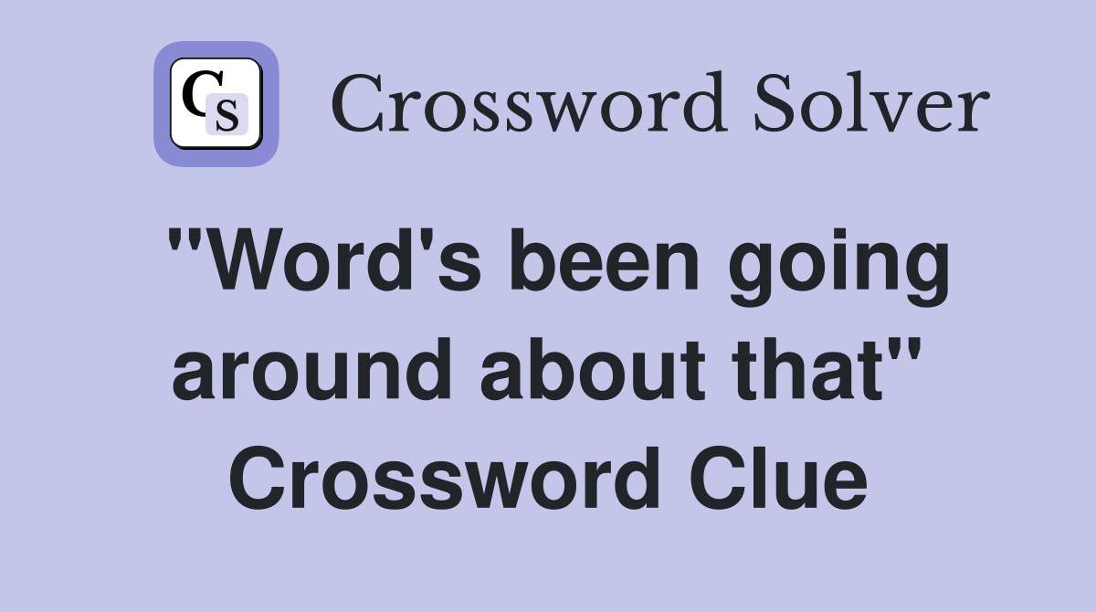 "Word's been going around about that" Crossword Clue